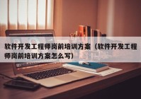 软件开发工程师岗前培训方案（软件开发工程师岗前培训方案怎么写）