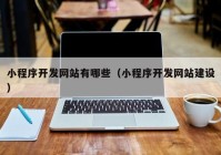 小程序开发网站有哪些（小程序开发网站建设）